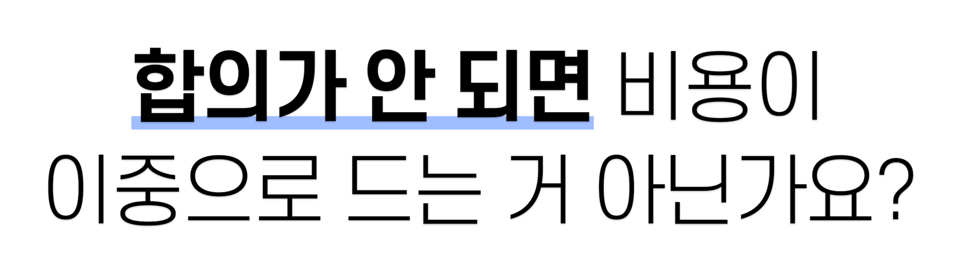 합의가 안 되면 비용이 이중으로 드는 거 아닌가요?